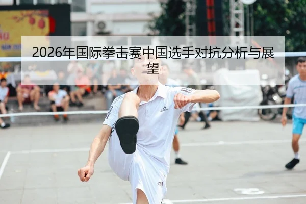 2026年国际拳击赛中国选手对抗分析与展望