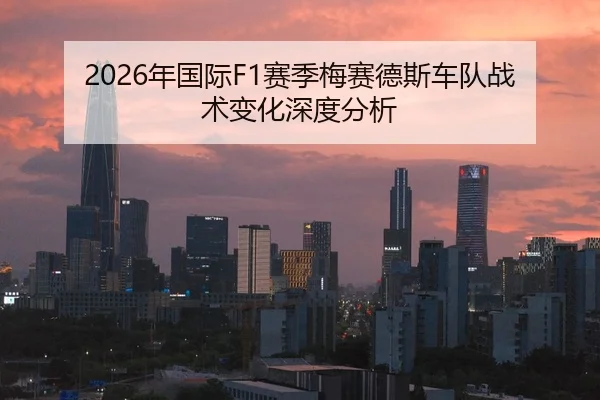 2026年国际F1赛季梅赛德斯车队战术变化深度分析