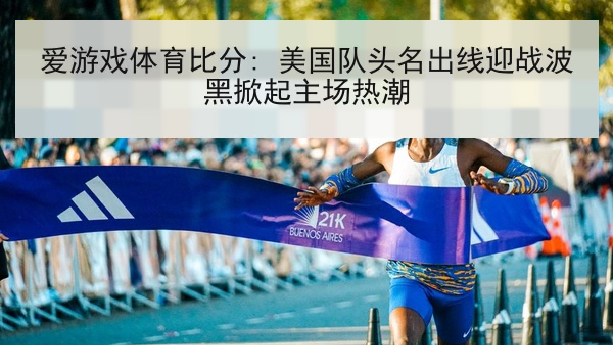 爱游戏体育比分: 美国队头名出线迎战波黑掀起主场热潮 爱游戏体育比分: 美国队头名出线迎战波黑掀起主场热潮