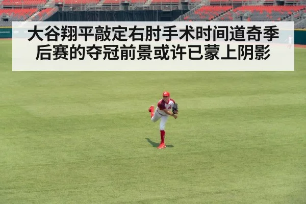 大谷翔平敲定右肘手术时间道奇季后赛的夺冠前景或许已蒙上阴影