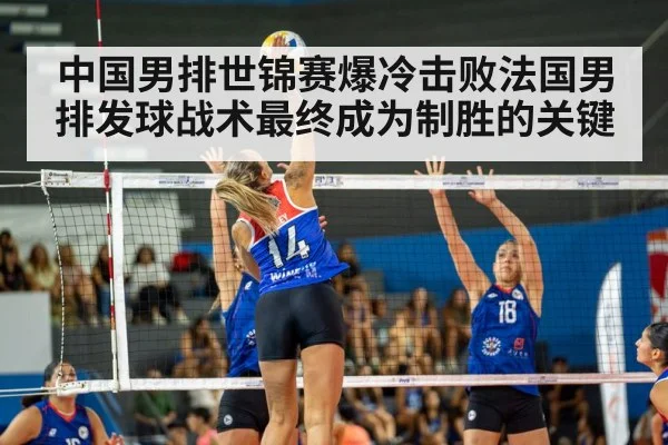 中国男排世锦赛爆冷击败法国男排发球战术最终成为制胜的关键