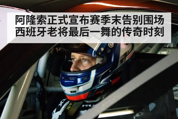 阿隆索正式宣布赛季末告别围场 西班牙老将最后一舞的传奇时刻
